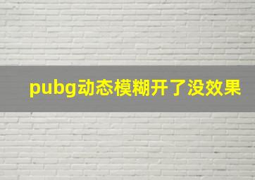 pubg动态模糊开了没效果