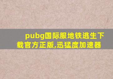 pubg国际服地铁逃生下载官方正版,迅猛度加速器