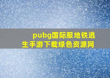 pubg国际服地铁逃生手游下载绿色资源网