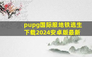 pupg国际服地铁逃生下载2024安卓版最新