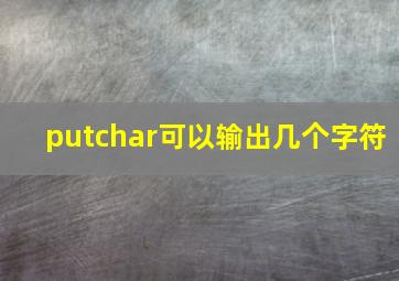 putchar可以输出几个字符