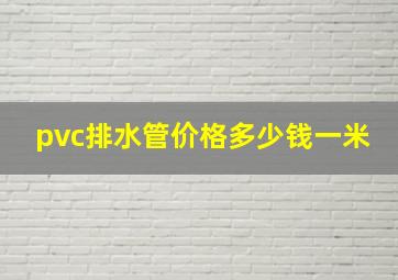 pvc排水管价格多少钱一米