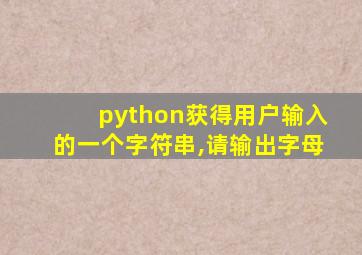 python获得用户输入的一个字符串,请输出字母