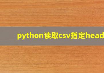 python读取csv指定header