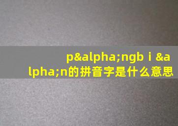 pαngbⅰαn的拼音字是什么意思