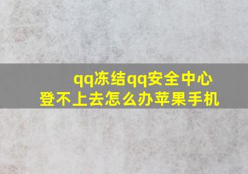 qq冻结qq安全中心登不上去怎么办苹果手机