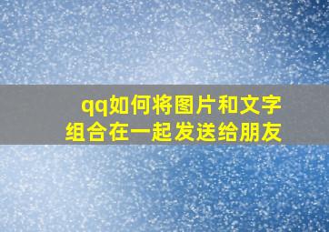 qq如何将图片和文字组合在一起发送给朋友