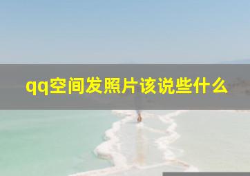 qq空间发照片该说些什么