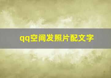 qq空间发照片配文字