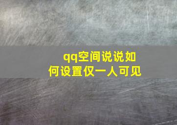 qq空间说说如何设置仅一人可见