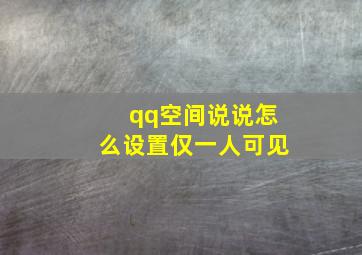 qq空间说说怎么设置仅一人可见