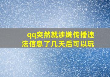 qq突然就涉嫌传播违法信息了几天后可以玩