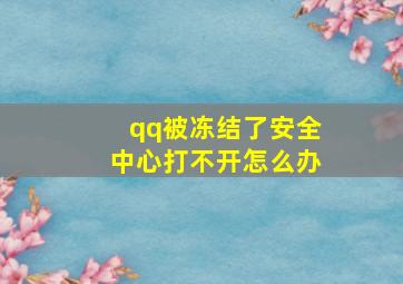 qq被冻结了安全中心打不开怎么办