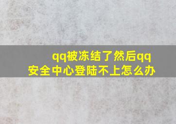 qq被冻结了然后qq安全中心登陆不上怎么办