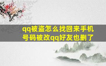 qq被盗怎么找回来手机号码被改qq好友也删了