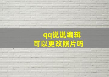 qq说说编辑可以更改照片吗