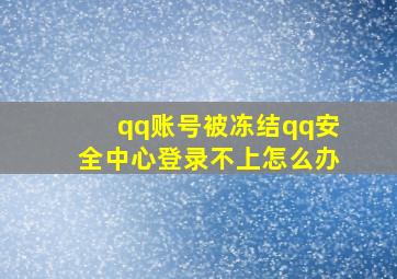 qq账号被冻结qq安全中心登录不上怎么办