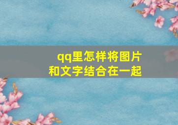 qq里怎样将图片和文字结合在一起