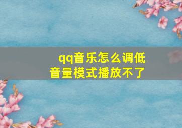 qq音乐怎么调低音量模式播放不了