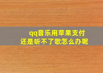 qq音乐用苹果支付还是听不了歌怎么办呢