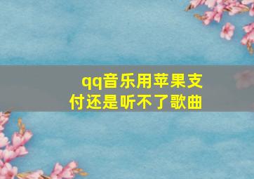 qq音乐用苹果支付还是听不了歌曲