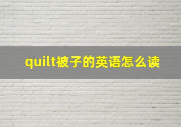 quilt被子的英语怎么读