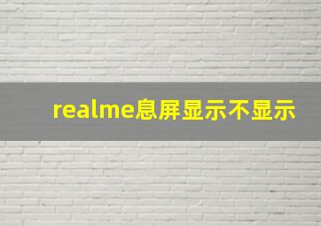 realme息屏显示不显示