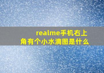 realme手机右上角有个小水滴图是什么