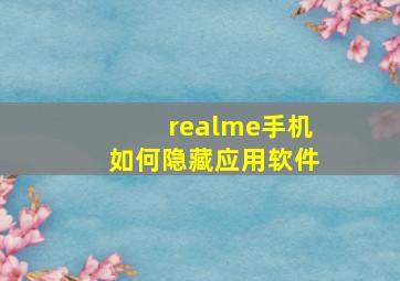 realme手机如何隐藏应用软件