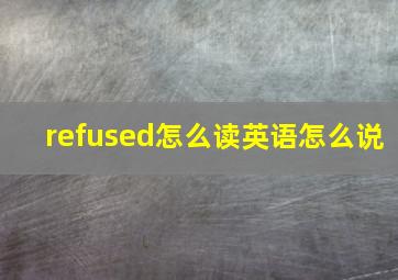 refused怎么读英语怎么说