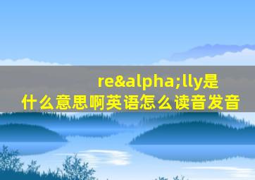 reαlly是什么意思啊英语怎么读音发音