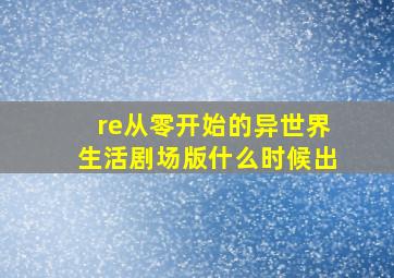 re从零开始的异世界生活剧场版什么时候出