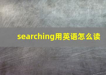 searching用英语怎么读