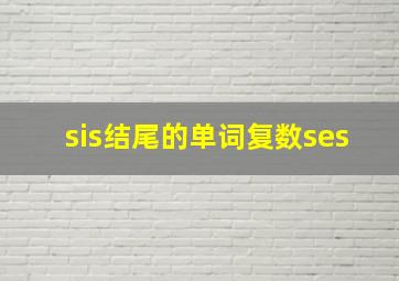 sis结尾的单词复数ses