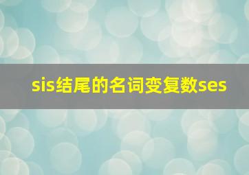 sis结尾的名词变复数ses