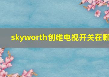 skyworth创维电视开关在哪