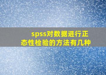 spss对数据进行正态性检验的方法有几种