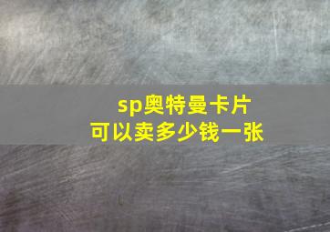 sp奥特曼卡片可以卖多少钱一张