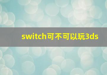 switch可不可以玩3ds