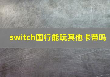 switch国行能玩其他卡带吗