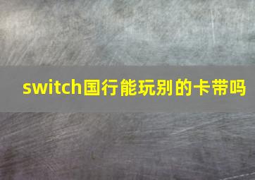 switch国行能玩别的卡带吗