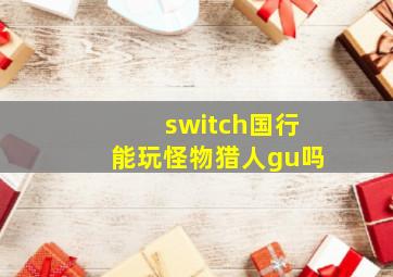 switch国行能玩怪物猎人gu吗