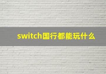 switch国行都能玩什么