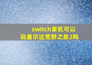 switch掌机可以玩塞尔达荒野之息2吗