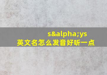 sαys英文名怎么发音好听一点