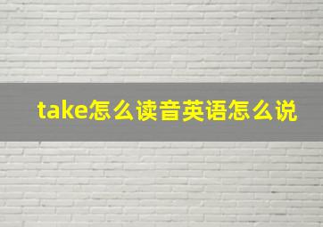 take怎么读音英语怎么说