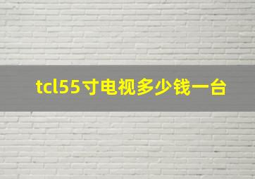 tcl55寸电视多少钱一台