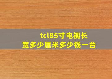 tcl85寸电视长宽多少厘米多少钱一台