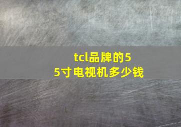 tcl品牌的55寸电视机多少钱