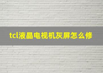 tcl液晶电视机灰屏怎么修